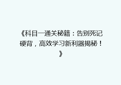 《科目一通关秘籍：告别死记硬背，高效学习新利器揭秘！》
