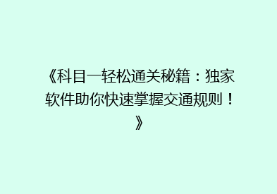 《科目一轻松通关秘籍：独家软件助你快速掌握交通规则！》