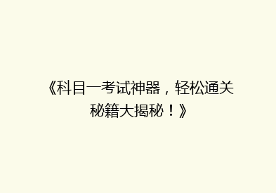 《科目一考试神器，轻松通关秘籍大揭秘！》