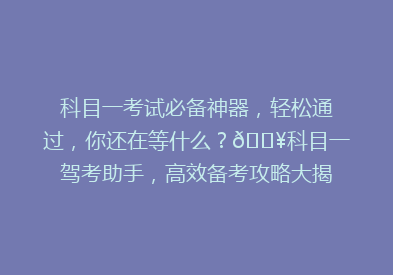 科目一考试必备神器，轻松通过，你还在等什么？🔥科目一驾考助手，高效备考攻略大揭秘！💡