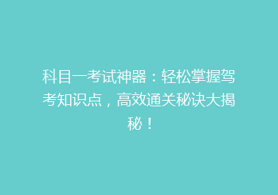 科目一考试神器：轻松掌握驾考知识点，高效通关秘诀大揭秘！