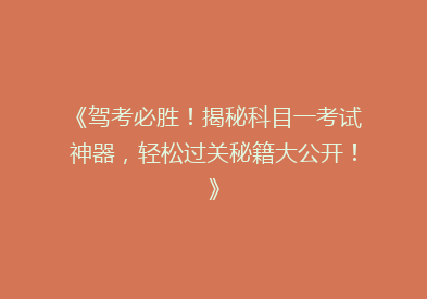 《驾考必胜！揭秘科目一考试神器，轻松过关秘籍大公开！》