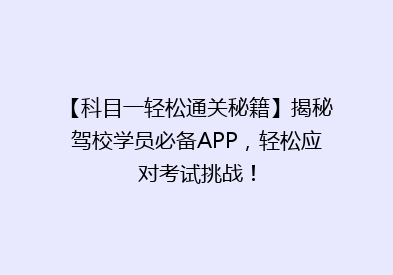 【科目一轻松通关秘籍】揭秘驾校学员必备APP，轻松应对考试挑战！