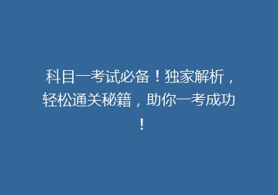 科目一考试必备！独家解析，轻松通关秘籍，助你一考成功！