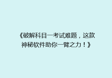《破解科目一考试难题，这款神秘软件助你一臂之力！》