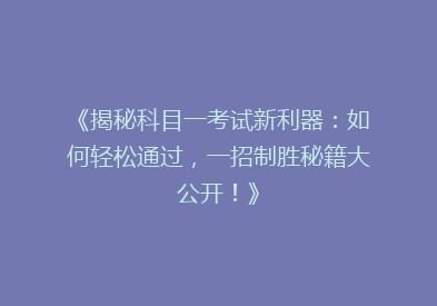 《揭秘科目一考试新利器：如何轻松通过，一招制胜秘籍大公开！》