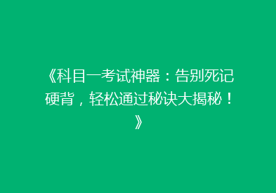 《科目一考试神器：告别死记硬背，轻松通过秘诀大揭秘！》