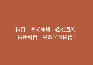 科目一考试神器：轻松通关，揭秘科目一高效学习秘籍！