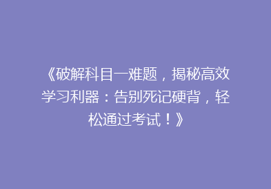 《破解科目一难题，揭秘高效学习利器：告别死记硬背，轻松通过考试！》