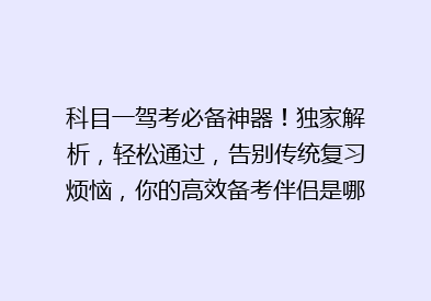 科目一驾考必备神器！独家解析，轻松通过，告别传统复习烦恼，你的高效备考伴侣是哪款？🚗💡