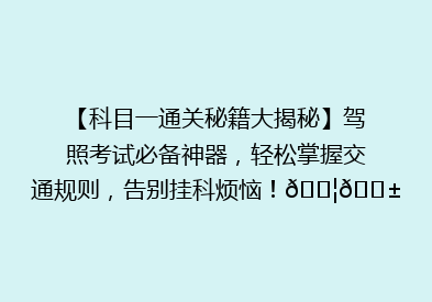 【科目一通关秘籍大揭秘】驾照考试必备神器，轻松掌握交通规则，告别挂科烦恼！🚦📱🎯