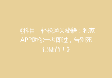 《科目一轻松通关秘籍：独家APP助你一考即过，告别死记硬背！》