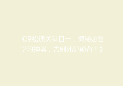 《轻松通关科目一，揭秘必备学习神器，告别死记硬背！》