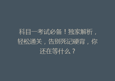 科目一考试必备！独家解析，轻松通关，告别死记硬背，你还在等什么？