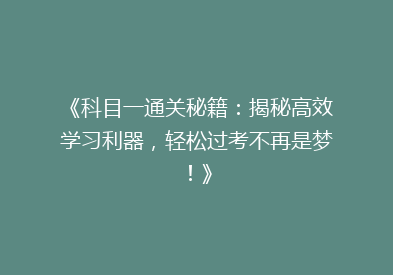 《科目一通关秘籍：揭秘高效学习利器，轻松过考不再是梦！》