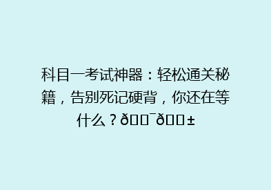科目一考试神器：轻松通关秘籍，告别死记硬背，你还在等什么？🎯📱