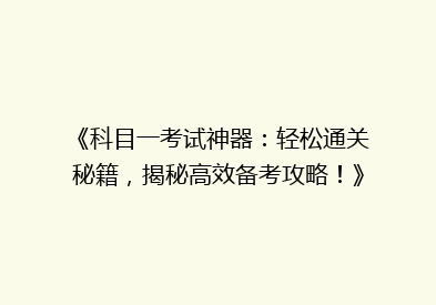 《科目一考试神器：轻松通关秘籍，揭秘高效备考攻略！》