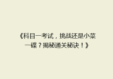 《科目一考试，挑战还是小菜一碟？揭秘通关秘诀！》