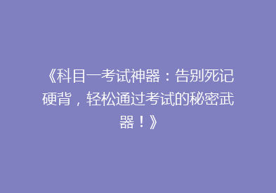《科目一考试神器：告别死记硬背，轻松通过考试的秘密武器！》