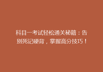 科目一考试轻松通关秘籍：告别死记硬背，掌握高分技巧！