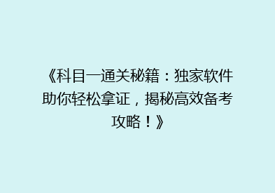 《科目一通关秘籍：独家软件助你轻松拿证，揭秘高效备考攻略！》