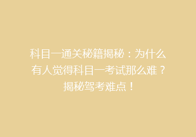 科目一通关秘籍揭秘：为什么有人觉得科目一考试那么难？揭秘驾考难点！