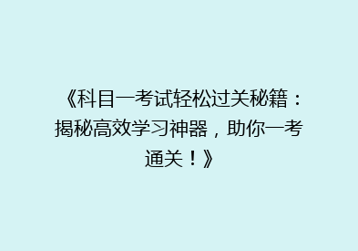 《科目一考试轻松过关秘籍：揭秘高效学习神器，助你一考通关！》