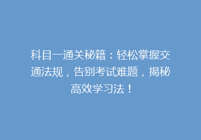 科目一通关秘籍：轻松掌握交通法规，告别考试难题，揭秘高效学习法！