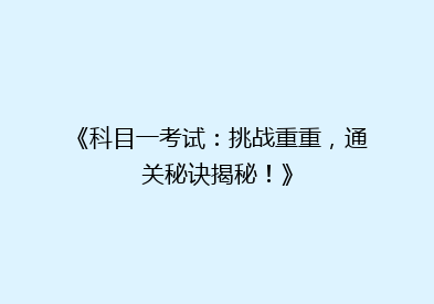 《科目一考试：挑战重重，通关秘诀揭秘！》