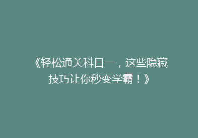 《轻松通关科目一，这些隐藏技巧让你秒变学霸！》