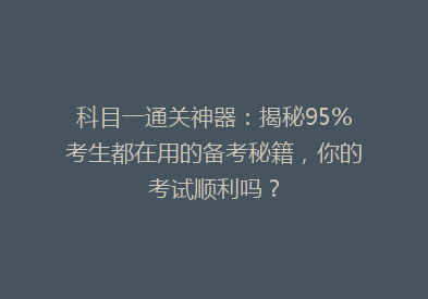 科目一通关神器：揭秘95%考生都在用的备考秘籍，你的考试顺利吗？