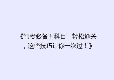 《驾考必备！科目一轻松通关，这些技巧让你一次过！》
