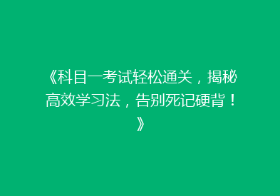 《科目一考试轻松通关，揭秘高效学习法，告别死记硬背！》