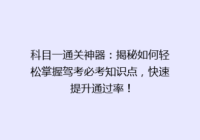 科目一通关神器：揭秘如何轻松掌握驾考必考知识点，快速提升通过率！