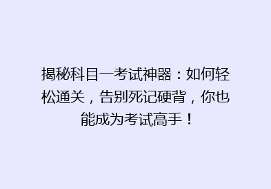 揭秘科目一考试神器：如何轻松通关，告别死记硬背，你也能成为考试高手！
