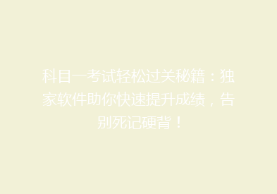 科目一考试轻松过关秘籍：独家软件助你快速提升成绩，告别死记硬背！