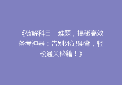 《破解科目一难题，揭秘高效备考神器：告别死记硬背，轻松通关秘籍！》