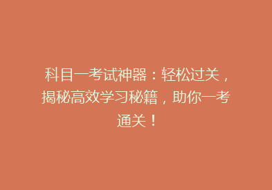 科目一考试神器：轻松过关，揭秘高效学习秘籍，助你一考通关！