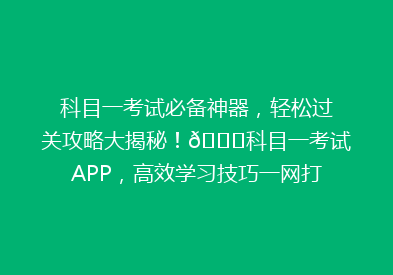 科目一考试必备神器，轻松过关攻略大揭秘！🔍科目一考试APP，高效学习技巧一网打尽！💪