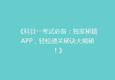 《科目一考试必备：独家秘籍APP，轻松通关秘诀大揭秘！》