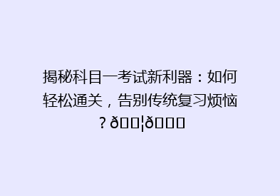 揭秘科目一考试新利器：如何轻松通关，告别传统复习烦恼？🚦📚