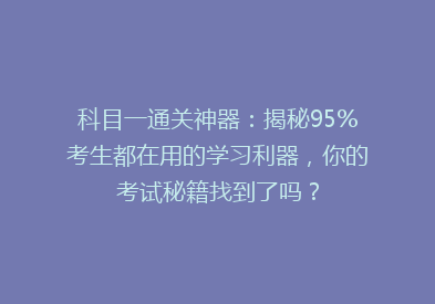 科目一通关神器：揭秘95%考生都在用的学习利器，你的考试秘籍找到了吗？