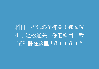 科目一考试必备神器！独家解析，轻松通关，你的科目一考试利器在这里！🚗💪
