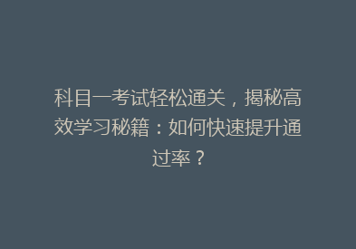 科目一考试轻松通关，揭秘高效学习秘籍：如何快速提升通过率？