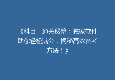 《科目一通关秘籍：独家软件助你轻松满分，揭秘高效备考方法！》
