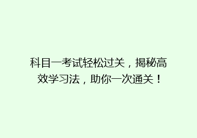 科目一考试轻松过关，揭秘高效学习法，助你一次通关！