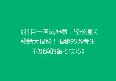 《科目一考试神器，轻松通关秘籍大揭秘！揭秘95%考生不知道的备考技巧》