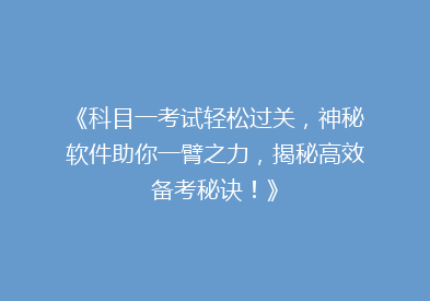 《科目一考试轻松过关，神秘软件助你一臂之力，揭秘高效备考秘诀！》