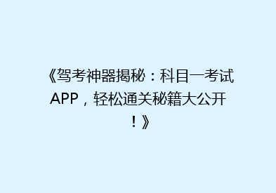 《驾考神器揭秘：科目一考试APP，轻松通关秘籍大公开！》