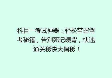 科目一考试神器：轻松掌握驾考秘籍，告别死记硬背，快速通关秘诀大揭秘！